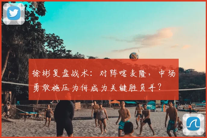 徐彬复盘战术:对阵喀麦隆,中场勇敢施压为何成为关键胜负手?