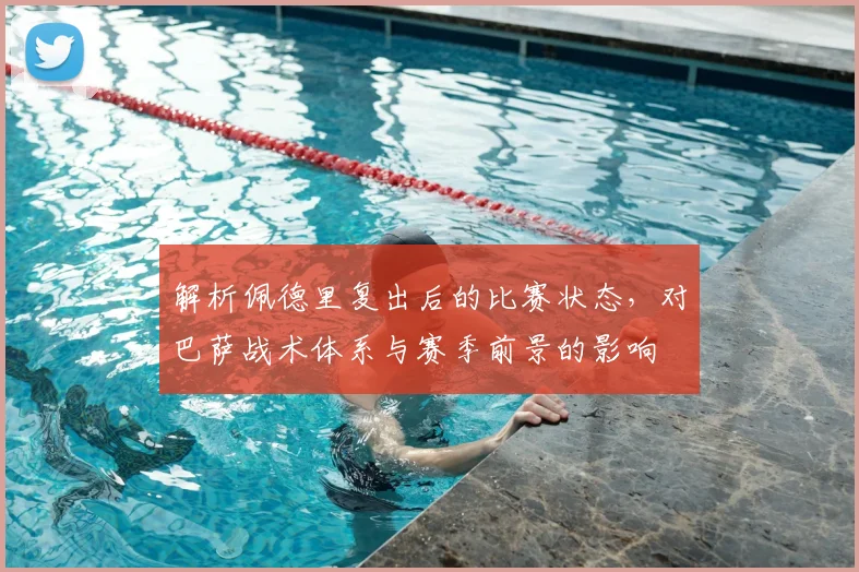 解析佩德里复出后的比赛状态，对巴萨战术体系与赛季前景的影响