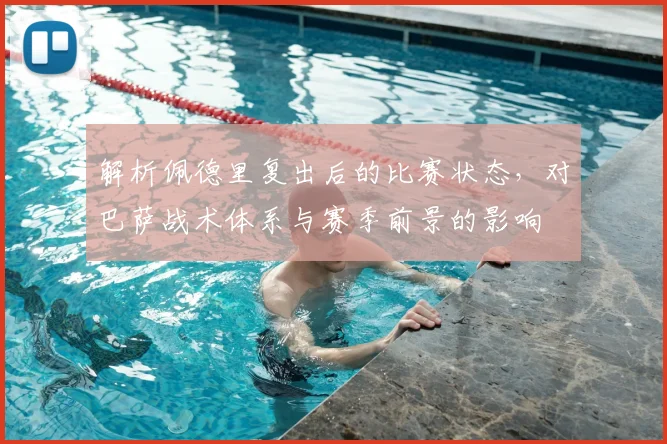 解析佩德里复出后的比赛状态，对巴萨战术体系与赛季前景的影响