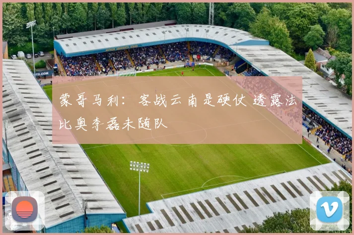 蒙哥马利：客战云南是硬仗 透露法比奥李磊未随队
