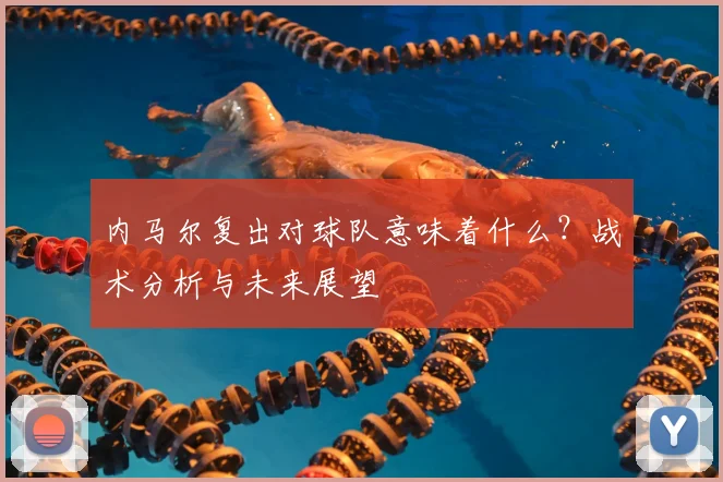 内马尔复出对球队意味着什么?战术分析与未来展望