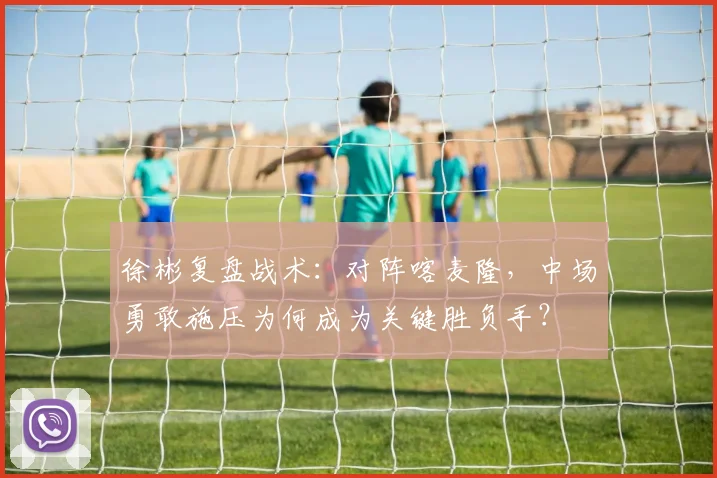 徐彬复盘战术：对阵喀麦隆，中场勇敢施压为何成为关键胜负手？