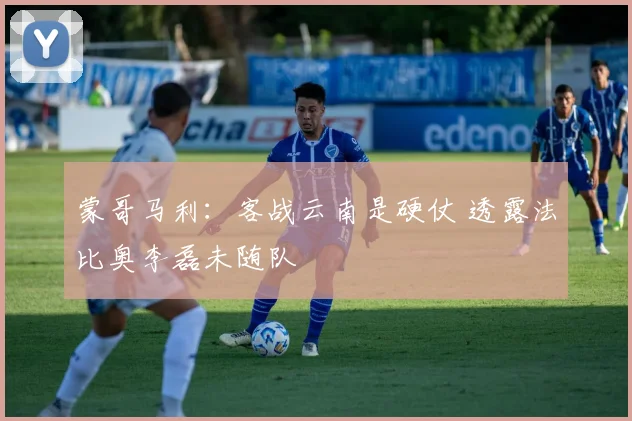 蒙哥马利:客战云南是硬仗 透露法比奥李磊未随队
