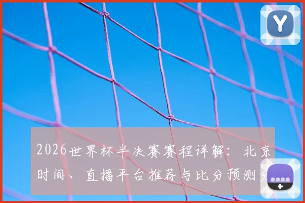 2026世界杯半决赛赛程详解：北京时间、直播平台推荐与比分预测分析