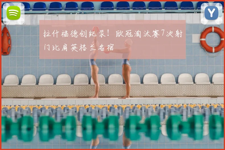 拉什福德创纪录!欧冠淘汰赛7次射门比肩英格兰名宿