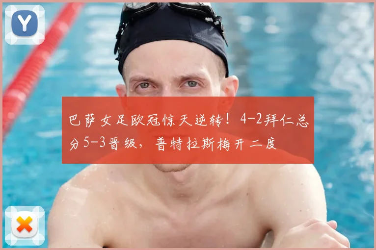 巴萨女足欧冠惊天逆转！4-2拜仁总分5-3晋级，普特拉斯梅开二度