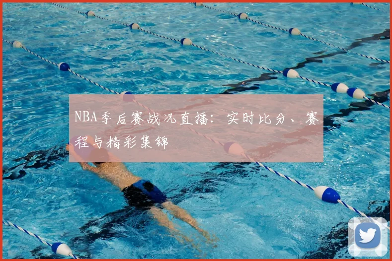 NBA季后赛战况直播：实时比分、赛程与精彩集锦